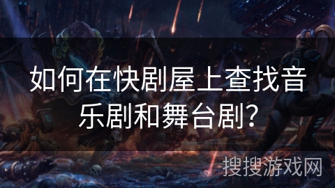 如何在快剧屋上查找音乐剧和舞台剧？