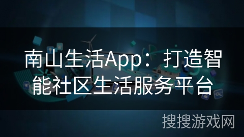 南山生活App：打造智能社区生活服务平台