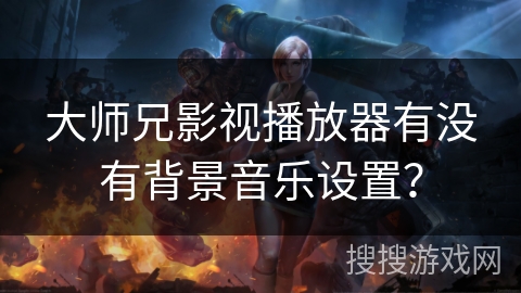大师兄影视播放器有没有背景音乐设置？