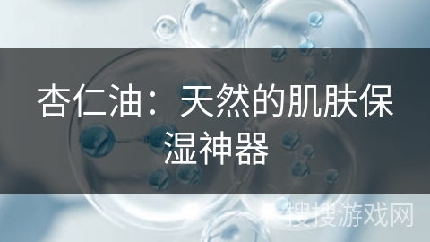 杏仁油：天然的肌肤保湿神器
