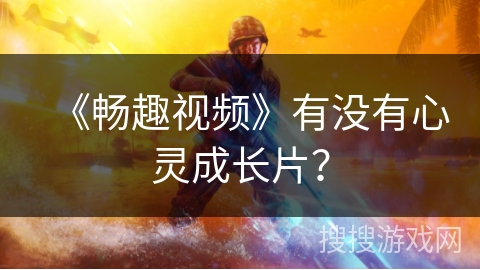 《畅趣视频》有没有心灵成长片？