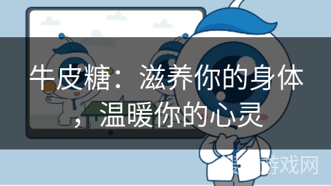 牛皮糖：滋养你的身体，温暖你的心灵