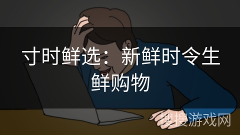 寸时鲜选：新鲜时令生鲜购物