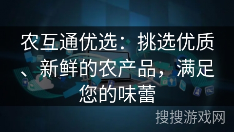 农互通优选：挑选优质、新鲜的农产品，满足您的味蕾