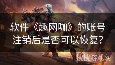 软件《趣网咖》的账号注销后是否可以恢复？