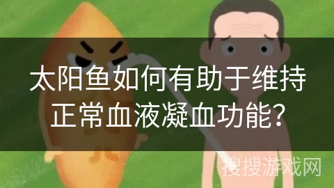 太阳鱼如何有助于维持正常血液凝血功能？