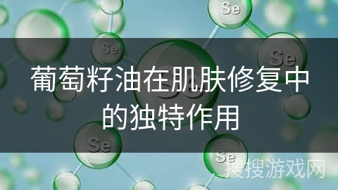 葡萄籽油在肌肤修复中的独特作用