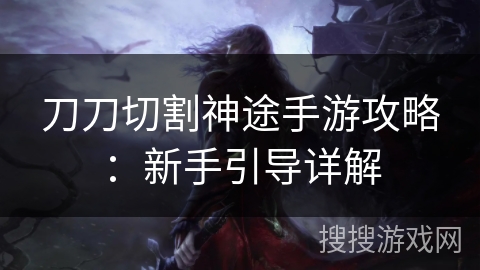刀刀切割神途手游攻略：新手引导详解