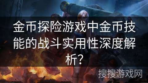 金币探险游戏中金币技能的战斗实用性深度解析？