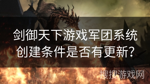 剑御天下游戏军团系统创建条件是否有更新？