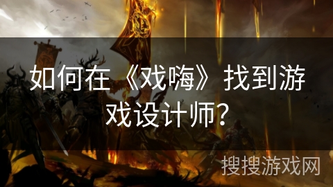 如何在《戏嗨》找到游戏设计师？