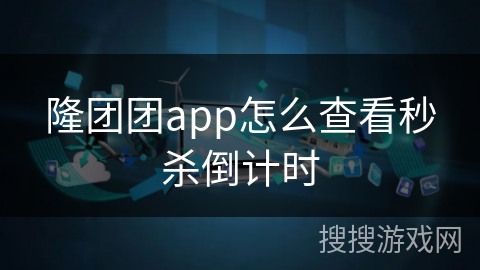 隆团团app怎么查看秒杀倒计时