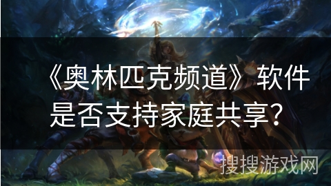 《奥林匹克频道》软件是否支持家庭共享？