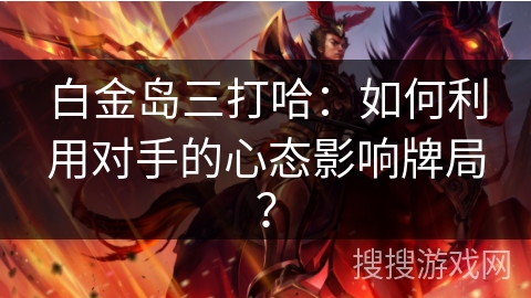 白金岛三打哈：如何利用对手的心态影响牌局？