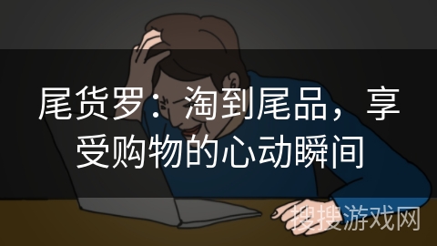 尾货罗：淘到尾品，享受购物的心动瞬间