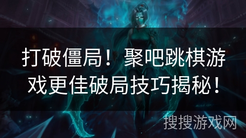 打破僵局！聚吧跳棋游戏更佳破局技巧揭秘！