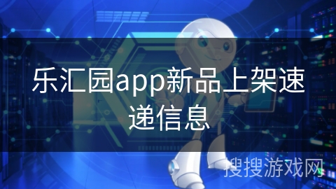 乐汇园app新品上架速递信息