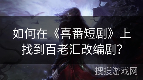 如何在《喜番短剧》上找到百老汇改编剧？