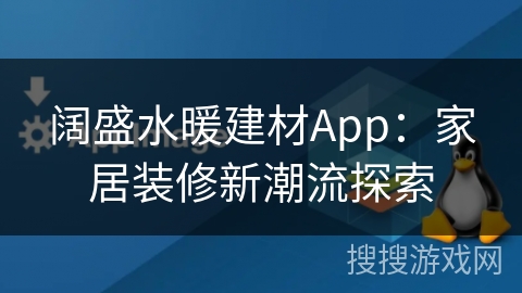 阔盛水暖建材App:家居装修新潮流探索