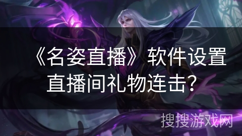 《名姿直播》软件设置直播间礼物连击? 《名姿直播》软件设置直播间礼物连击?