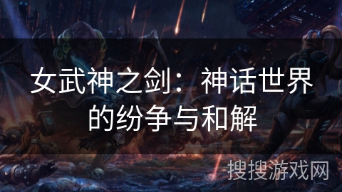 女武神之剑：神话世界的纷争与和解
