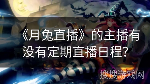 《月兔直播》的主播有没有定期直播日程？