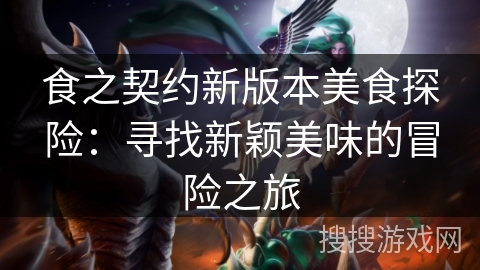 食之契约新版本美食探险：寻找新颖美味的冒险之旅