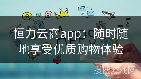 恒力云商app:随时随地享受优质购物体验