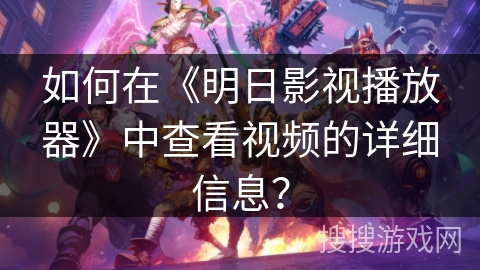 如何在《明日影视播放器》中查看视频的详细信息？