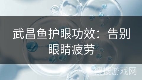 武昌鱼护眼功效：告别眼睛疲劳