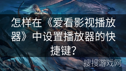 怎样在《爱看影视播放器》中设置播放器的快捷键？