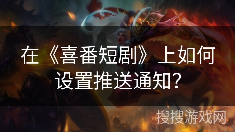 在《喜番短剧》上如何设置推送通知？