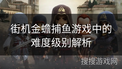 街机金蟾捕鱼游戏中的难度级别解析
