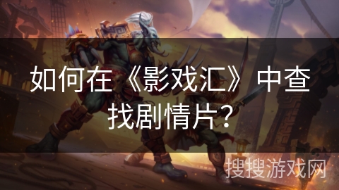 如何在《影戏汇》中查找剧情片? 如何在《影戏汇》中查找剧情片?