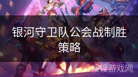 银河守卫队公会战制胜策略