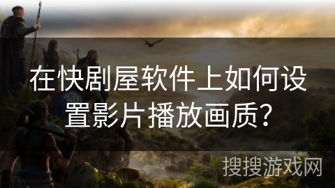 在快剧屋软件上如何设置影片播放画质？