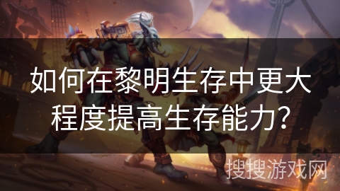 如何在黎明生存中更大程度提高生存能力？