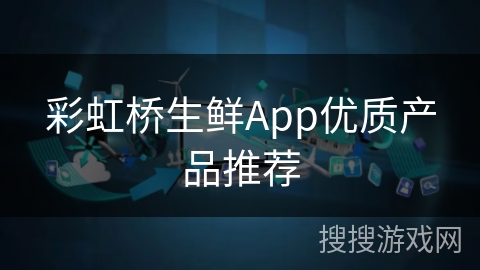 彩虹桥生鲜App优质产品推荐