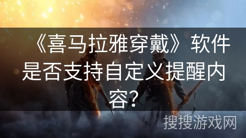 《喜马拉雅穿戴》软件是否支持自定义提醒内容？