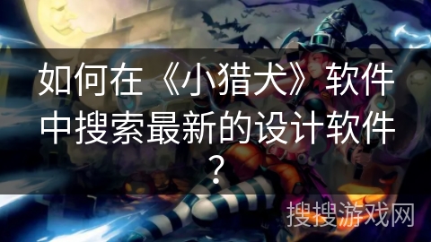 如何在《小猎犬》软件中搜索最新的设计软件？