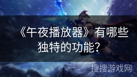 《午夜播放器》有哪些独特的功能? 《午夜播放器》有哪些独特的功能?