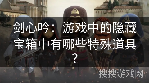 剑心吟：游戏中的隐藏宝箱中有哪些特殊道具？