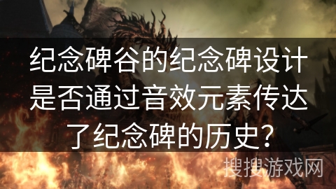 纪念碑谷的纪念碑设计是否通过音效元素传达了纪念碑的历史？