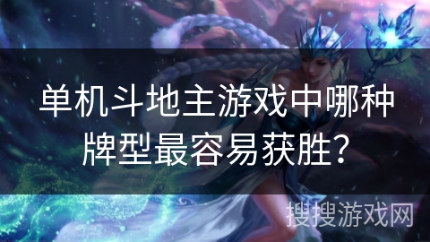 单机斗地主游戏中哪种牌型最容易获胜？