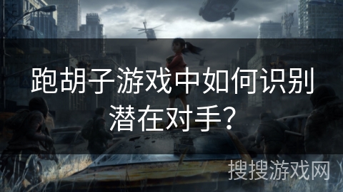 跑胡子游戏中如何识别潜在对手？