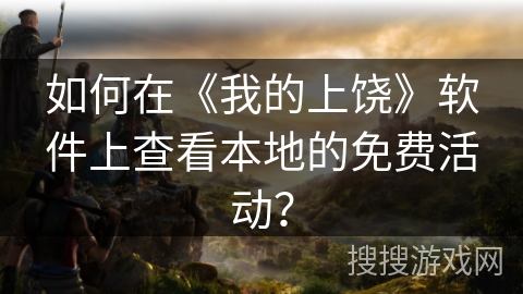 如何在《我的上饶》软件上查看本地的免费活动？