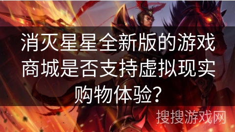 消灭星星全新版的游戏商城是否支持虚拟现实购物体验？