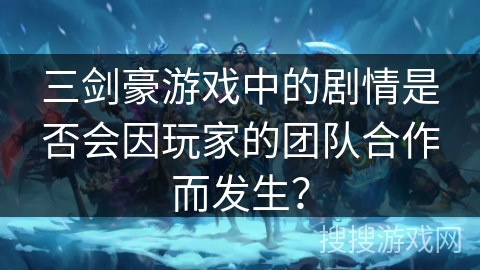 三剑豪游戏中的剧情是否会因玩家的团队合作而发生？