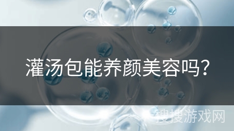 灌汤包能养颜美容吗？