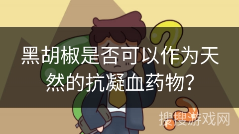 黑胡椒是否可以作为天然的抗凝血药物？